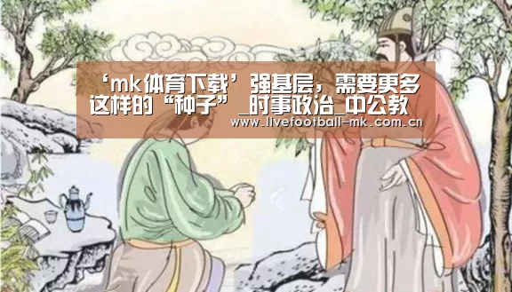 ‘mk体育下载’强基层,需要更多这样的“种子”_时事政治_中公教育网(图1) mk体育官网