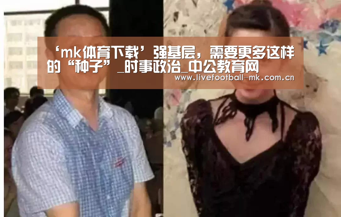 ‘mk体育下载’强基层,需要更多这样的“种子”_时事政治_中公教育网(图2) mk体育官网