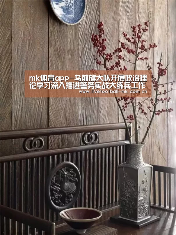 mk体育app-乌前旗大队开展政治理论学习深入推进警务实战大练兵工作(图3) mk体育app