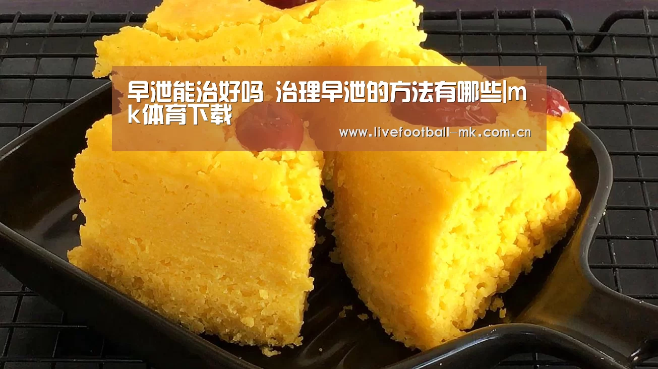 早泄能治好吗 治理早泄的方法有哪些|mk体育下载(图1) mk体育下载
