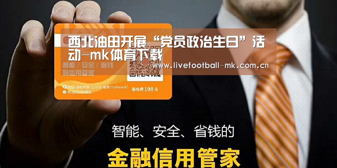 西北油田开展“党员政治生日”活动-mk体育下载(图1) mk体育官网