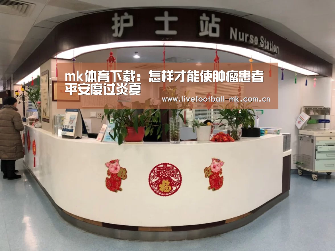 mk体育下载:怎样才能使肿瘤患者平安度过炎夏(图3) mk体育官网