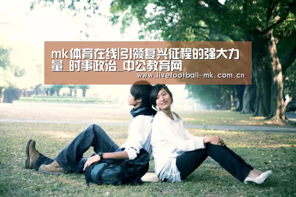 mk体育在线|引领复兴征程的强大力量_时事政治_中公教育网(图1) mk体育在线