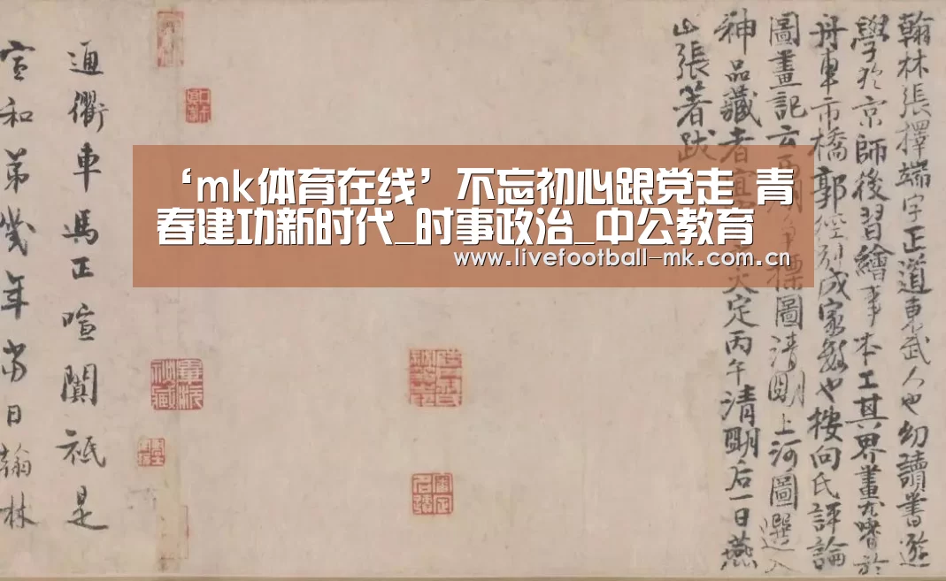 ‘mk体育在线’不忘初心跟党走 青春建功新时代_时事政治_中